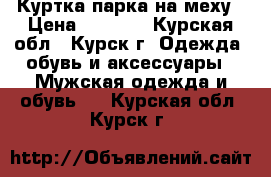 Куртка парка на меху › Цена ­ 2 000 - Курская обл., Курск г. Одежда, обувь и аксессуары » Мужская одежда и обувь   . Курская обл.,Курск г.